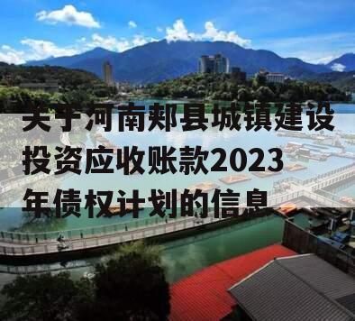关于河南郏县城镇建设投资应收账款2023年债权计划的信息