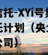 央企信托-XYi号集合信托计划（央企信托有限公司）