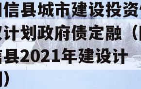 阳信县城市建设投资债权计划政府债定融（阳信县2021年建设计划）