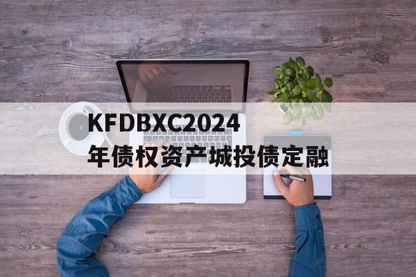 KFDBXC2024年债权资产城投债定融