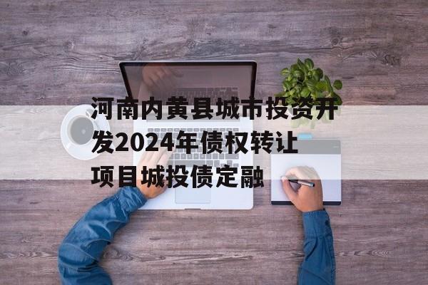 河南内黄县城市投资开发2024年债权转让项目城投债定融