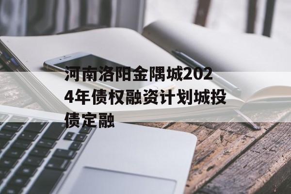 河南洛阳金隅城2024年债权融资计划城投债定融