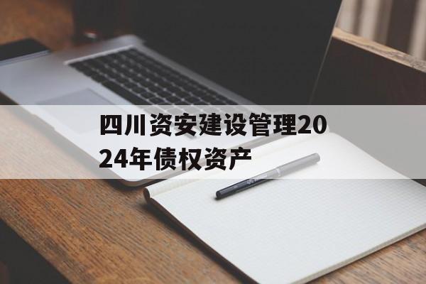 四川资安建设管理2024年债权资产